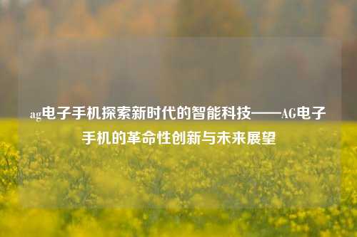 ag电子手机探索新时代的智能科技——AG电子手机的革命性创新与未来展望