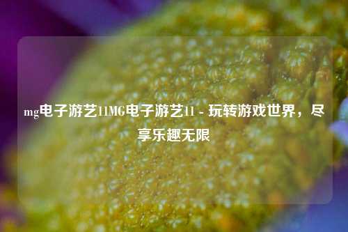mg电子游艺11MG电子游艺11 - 玩转游戏世界，尽享乐趣无限