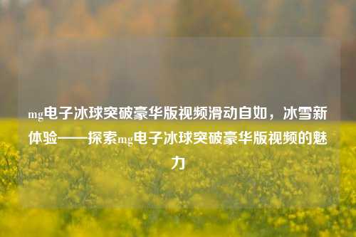 mg电子冰球突破豪华版视频滑动自如，冰雪新体验——探索mg电子冰球突破豪华版视频的魅力