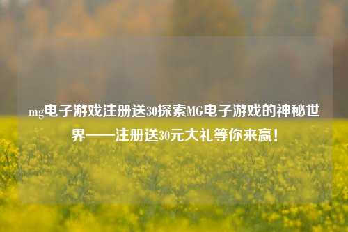 mg电子游戏注册送30探索MG电子游戏的神秘世界——注册送30元大礼等你来赢！