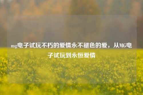 mg电子试玩不朽的爱情永不褪色的爱，从MG电子试玩到永恒爱情