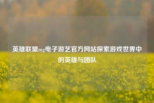 英雄联盟mg电子游艺官方网站探索游戏世界中的英雄与团队