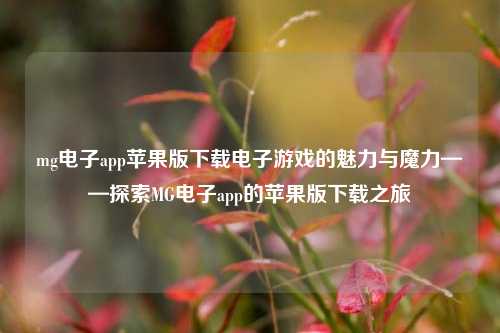 mg电子app苹果版下载电子游戏的魅力与魔力——探索MG电子app的苹果版下载之旅