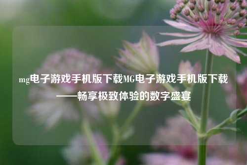 mg电子游戏手机版下载MG电子游戏手机版下载——畅享极致体验的数字盛宴
