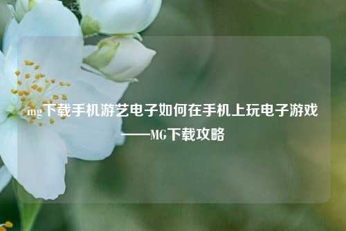 mg下载手机游艺电子如何在手机上玩电子游戏——MG下载攻略
