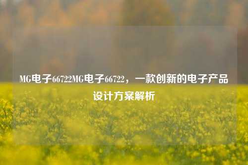 MG电子66722MG电子66722，一款创新的电子产品设计方案解析