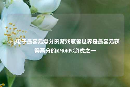 mg电子最容易爆分的游戏魔兽世界是最容易获得高分的MMORPG游戏之一