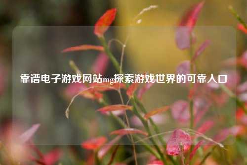靠谱电子游戏网站mg探索游戏世界的可靠入口