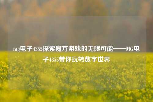 mg电子4355探索魔方游戏的无限可能——MG电子4355带你玩转数字世界