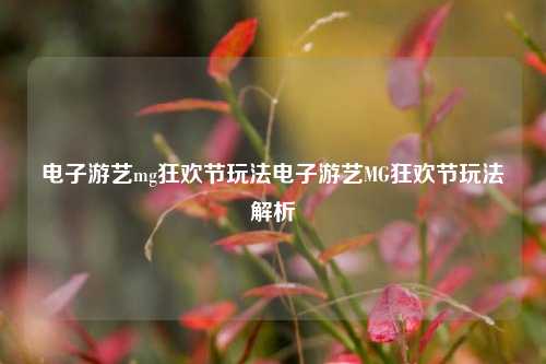 电子游艺mg狂欢节玩法电子游艺MG狂欢节玩法解析