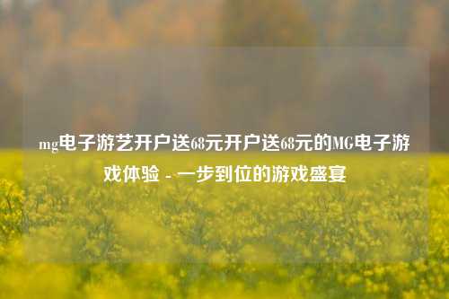 mg电子游艺开户送68元开户送68元的MG电子游戏体验 - 一步到位的游戏盛宴