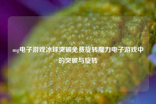 mg电子游戏冰球突破免费旋转魔力电子游戏中的突破与旋转