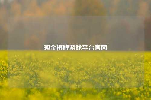 现金棋牌游戏平台官网