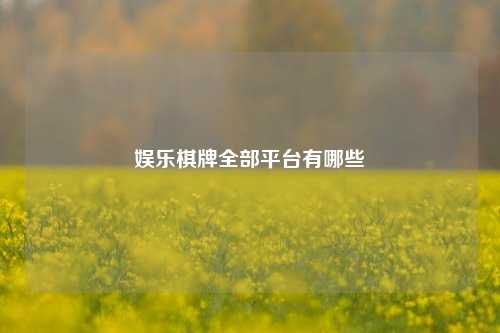 娱乐棋牌全部平台有哪些