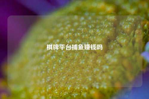 棋牌平台捕鱼赚钱吗