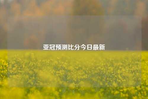 亚冠预测比分今日最新