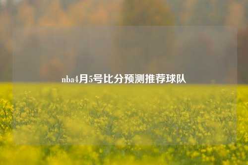 nba4月5号比分预测推荐球队