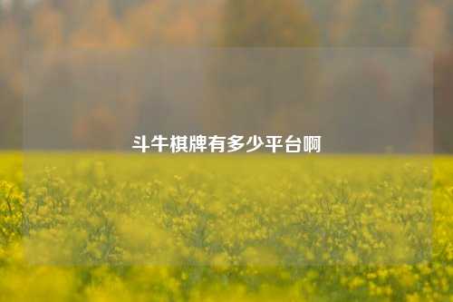 斗牛棋牌有多少平台啊