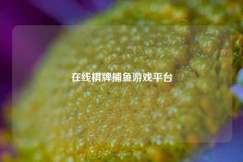 在线棋牌捕鱼游戏平台