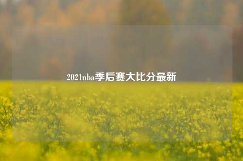 2021nba季后赛大比分最新