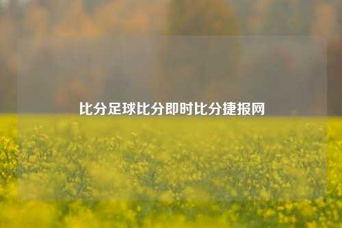比分足球比分即时比分捷报网