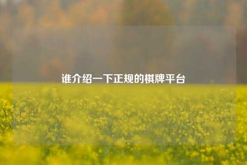 谁介绍一下正规的棋牌平台