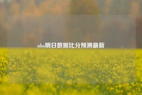 nba明日数据比分预测最新
