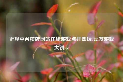 正规平台棋牌网站在线游戏点开即玩722.发游戏大饼.cc